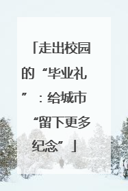 走出校园的“毕业礼”：给城市“留下更多纪念”