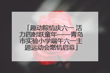 趣动粽情庆六一 活力四射跃童年——青岛市实验小学端午六一主题运动会燃情启幕