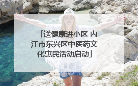 送健康进小区 内江市东兴区中医药文化惠民活动启动