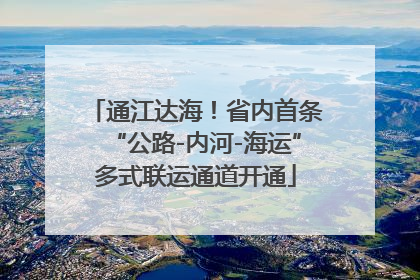通江达海！省内首条“公路-内河-海运”多式联运通道开通