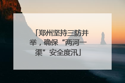 郑州坚持三防并举，确保“两河一渠”安全度汛