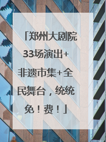 郑州大剧院33场演出+非遗市集+全民舞台，统统免！费！