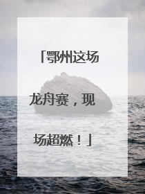 鄂州这场龙舟赛，现场超燃！