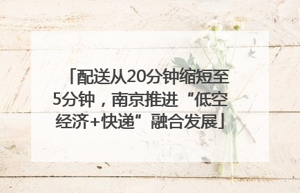 配送从20分钟缩短至5分钟，南京推进“低空经济+快递”融合发展