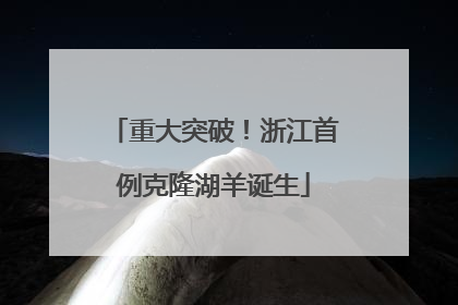重大突破！浙江首例克隆湖羊诞生