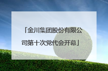 金川集团股份有限公司第十次党代会开幕