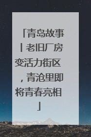 青岛故事丨老旧厂房变活力街区，青沧里即将青春亮相