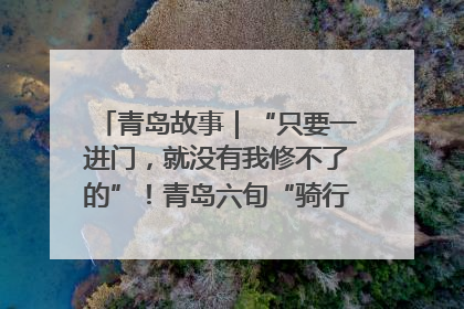 青岛故事｜“只要一进门，就没有我修不了的”！青岛六旬“骑行侠”有个隐藏身份，社区“全能维修工”