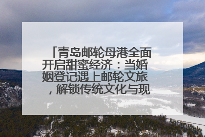 青岛邮轮母港全面开启甜蜜经济：当婚姻登记遇上邮轮文旅，解锁传统文化与现代浪漫的双重密码
