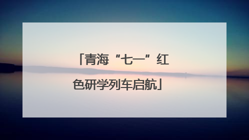 青海“七一”红色研学列车启航