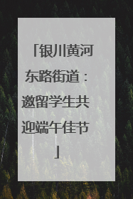 银川黄河东路街道：邀留学生共迎端午佳节