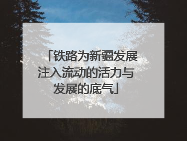 铁路为新疆发展注入流动的活力与发展的底气