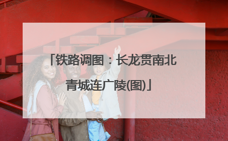 铁路调图：长龙贯南北 青城连广陵(图)