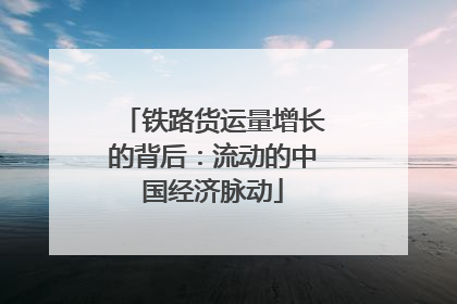 铁路货运量增长的背后：流动的中国经济脉动