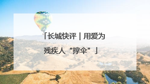 长城快评｜用爱为残疾人“撑伞”