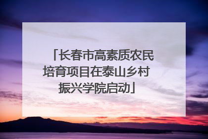 长春市高素质农民培育项目在泰山乡村振兴学院启动