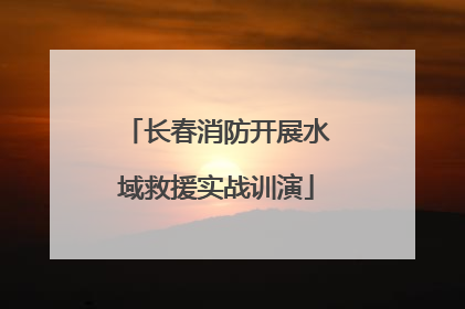 长春消防开展水域救援实战训演