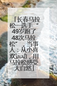 长春马拉松一选手“49岁跑了48次马拉松”，当事人：从小喜欢运动，用马拉松感受大自然