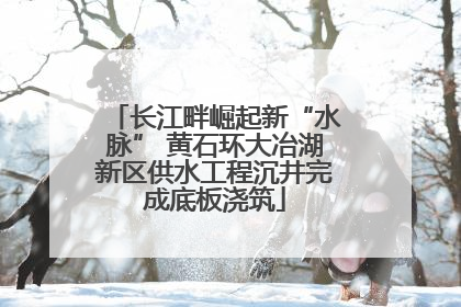 长江畔崛起新“水脉” 黄石环大冶湖新区供水工程沉井完成底板浇筑