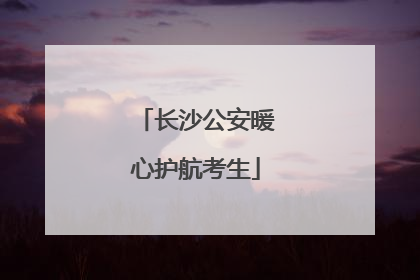 长沙公安暖心护航考生