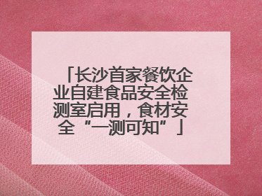 长沙首家餐饮企业自建食品安全检测室启用，食材安全“一测可知”