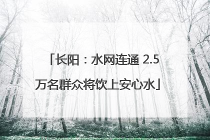 长阳：水网连通 2.5万名群众将饮上安心水