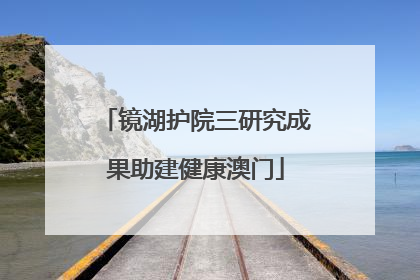 镜湖护院三研究成果助建健康澳门