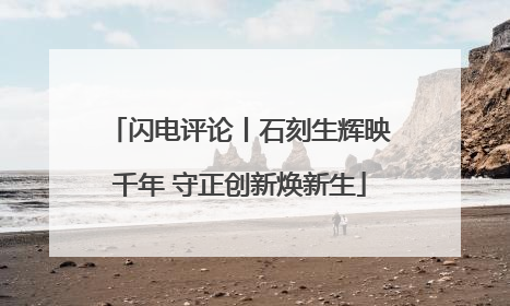 闪电评论丨石刻生辉映千年 守正创新焕新生