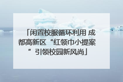 闲置校服循环利用 成都高新区“红领巾小提案”引领校园新风尚