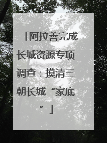 阿拉善完成长城资源专项调查：摸清三朝长城“家底”