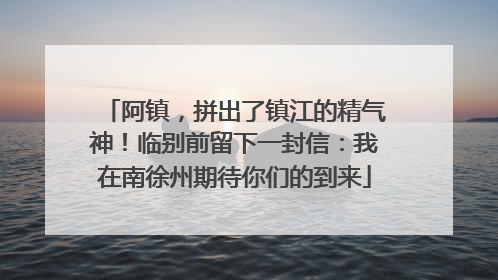 阿镇，拼出了镇江的精气神！临别前留下一封信：我在南徐州期待你们的到来
