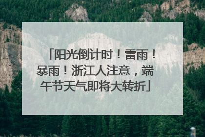 阳光倒计时！雷雨！暴雨！浙江人注意，端午节天气即将大转折