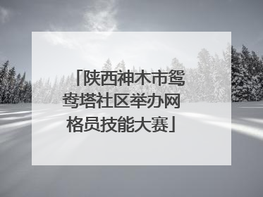 陕西神木市鸳鸯塔社区举办网格员技能大赛