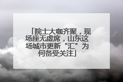 院士大咖齐聚，现场座无虚席，山东这场城市更新“汇”为何备受关注