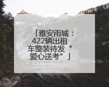 雅安雨城：422辆出租车整装待发“爱心送考”