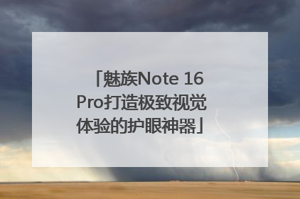 魅族Note 16 Pro打造极致视觉体验的护眼神器