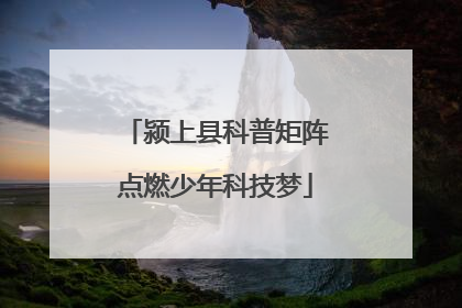 颍上县科普矩阵点燃少年科技梦
