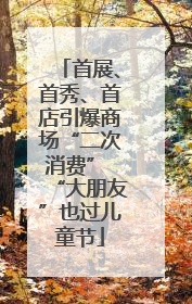 首展、首秀、首店引爆商场“二次消费” “大朋友”也过儿童节