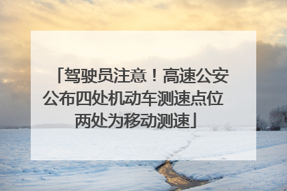 驾驶员注意！高速公安公布四处机动车测速点位 两处为移动测速