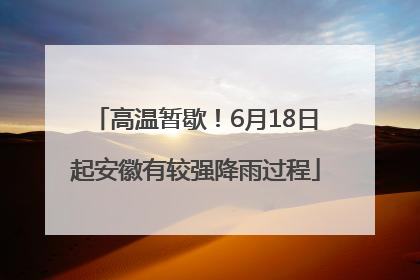 高温暂歇！6月18日起安徽有较强降雨过程