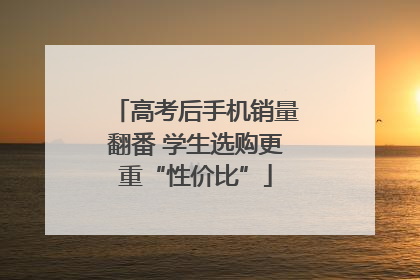 高考后手机销量翻番 学生选购更重“性价比”