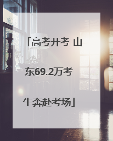 高考开考 山东69.2万考生奔赴考场