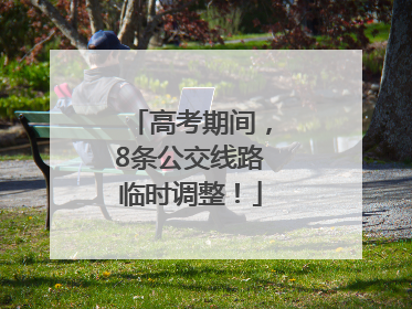 高考期间，8条公交线路临时调整！