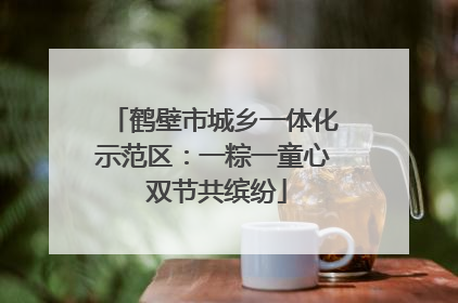 鹤壁市城乡一体化示范区：一粽一童心 双节共缤纷