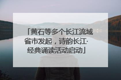 黄石等多个长江流域省市发起，诗韵长江·经典诵读活动启动