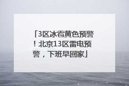 3区冰雹黄色预警！北京13区雷电预警，下班早回家