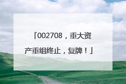 002708，重大资产重组终止，复牌！