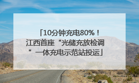 10分钟充电80%！江西首座“光储充放检调”一体充电示范站投运