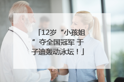 12岁“小孩姐”夺全国冠军 于子迪轰动泳坛！