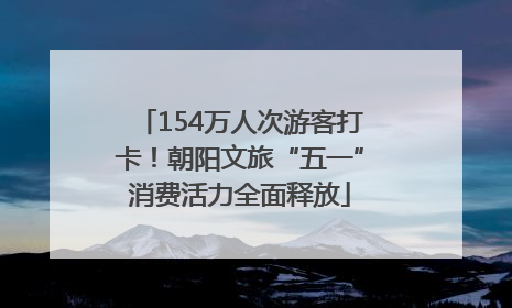 154万人次游客打卡！朝阳文旅“五一”消费活力全面释放